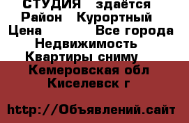 СТУДИЯ - здаётся › Район ­ Курортный › Цена ­ 1 500 - Все города Недвижимость » Квартиры сниму   . Кемеровская обл.,Киселевск г.